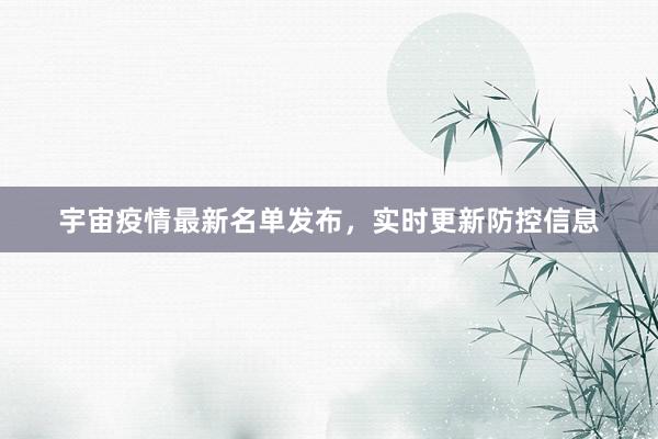 宇宙疫情最新名单发布,实时更新防控信息