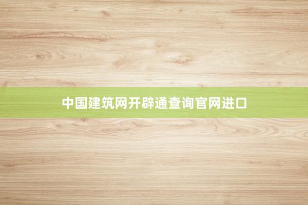 中国建筑网开辟通查询官网进口
