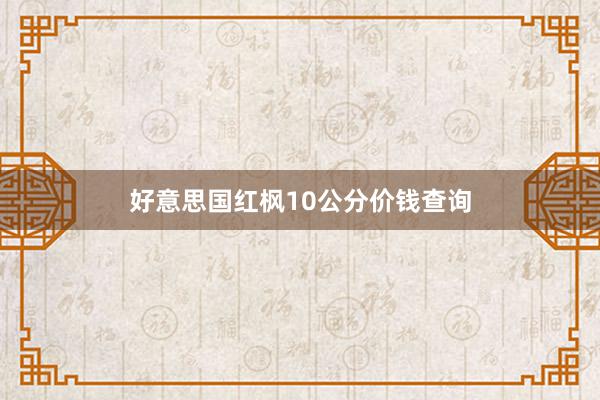 好意思国红枫10公分价钱查询